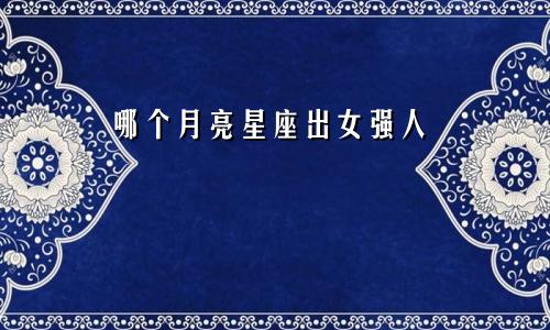 哪个月亮星座出女强人