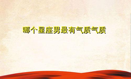 哪个星座男最有气质气质