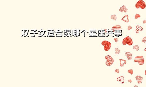 双子女适合跟哪个星座共事