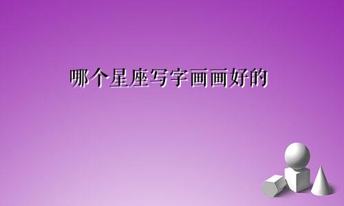 哪个星座写字画画好的