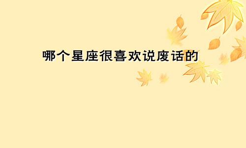 哪个星座很喜欢说废话的