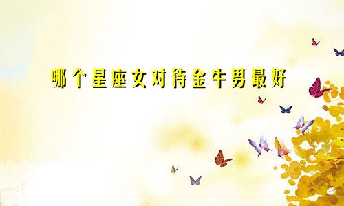 哪个星座女对待金牛男最好