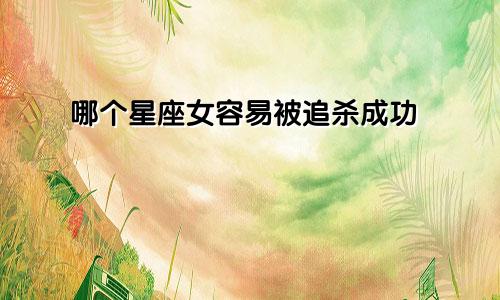 哪个星座女容易被追杀成功