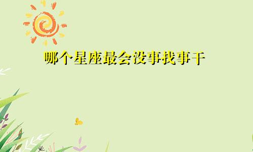 哪个星座最会没事找事干