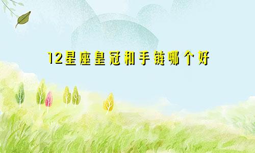 12星座皇冠和手链哪个好