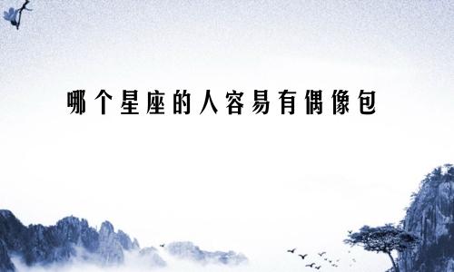 哪个星座的人容易有偶像包