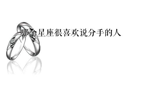 哪个星座很喜欢说分手的人