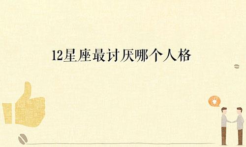 12星座最讨厌哪个人格