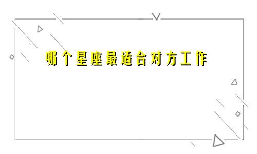 哪个星座最适合对方工作