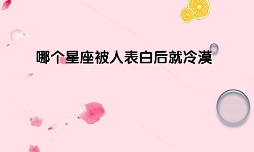 哪个星座被人表白后就冷漠