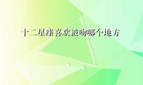 十二星座喜欢被吻哪个地方