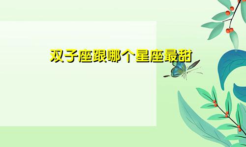 双子座跟哪个星座最甜