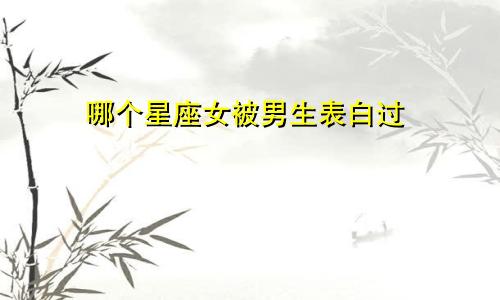 哪个星座女被男生表白过