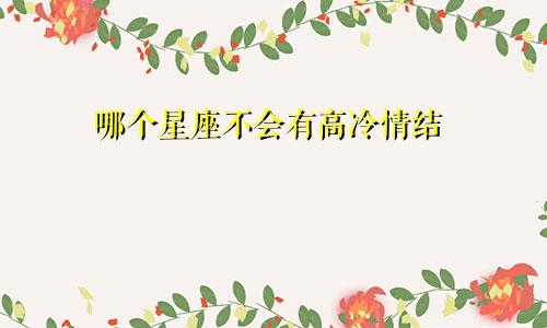 哪个星座不会有高冷情结