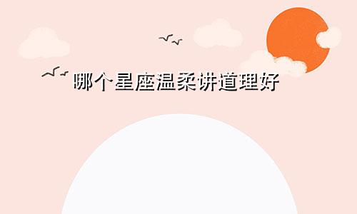 哪个星座温柔讲道理好