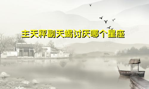 主天秤副天蝎讨厌哪个星座