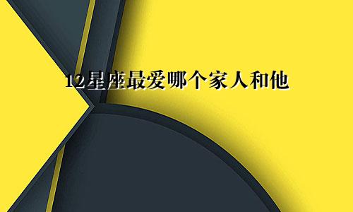 12星座最爱哪个家人和他