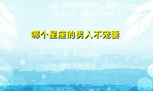 哪个星座的男人不宠妻