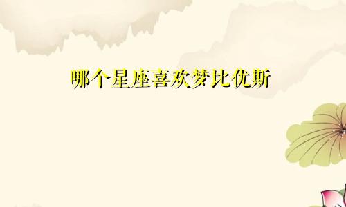 哪个星座喜欢梦比优斯