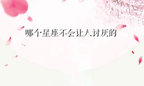哪个星座不会让人讨厌的