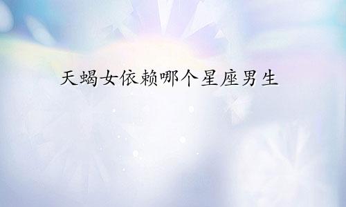 天蝎女依赖哪个星座男生