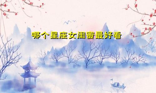 哪个星座女闺蜜最好看