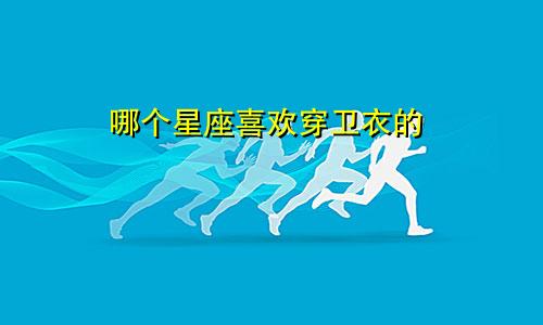 哪个星座喜欢穿卫衣的