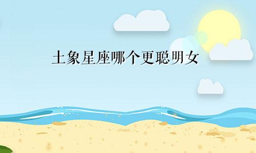 土象星座哪个更聪明女