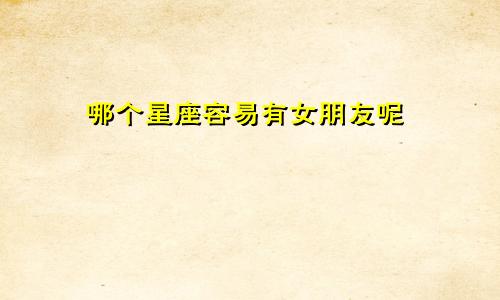 哪个星座容易有女朋友呢