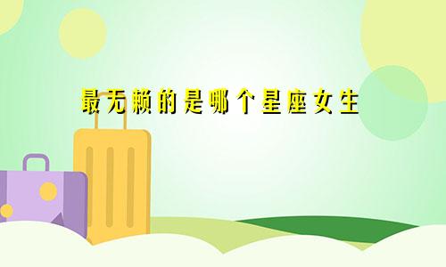 最无赖的是哪个星座女生