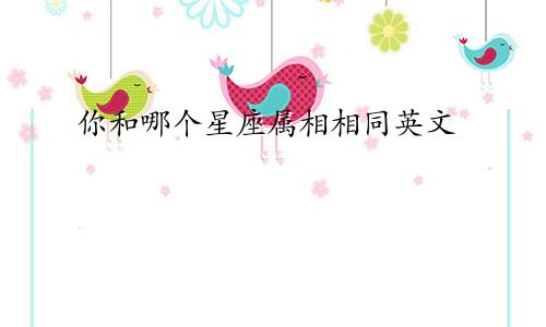 你和哪个星座属相相同英文