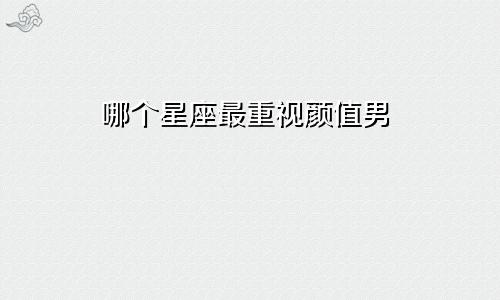 哪个星座最重视颜值男