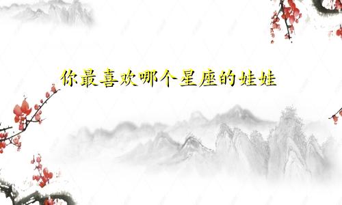 你最喜欢哪个星座的娃娃