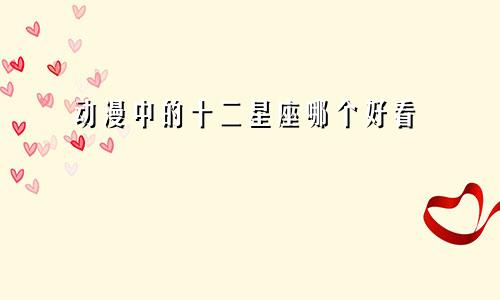 动漫中的十二星座哪个好看