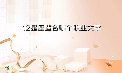 12星座适合哪个职业大学