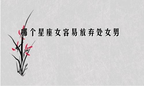 哪个星座女容易放弃处女男