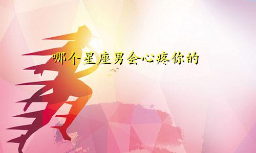 哪个星座男会心疼你的