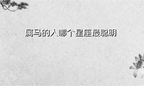 属马的人哪个星座最聪明