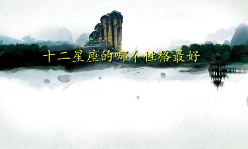 十二星座的哪个性格最好
