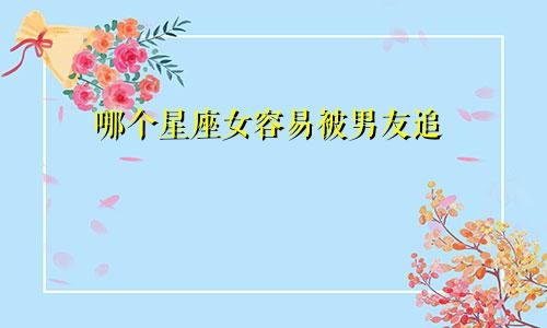 哪个星座女容易被男友追
