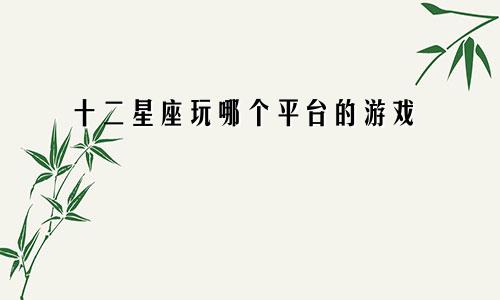 十二星座玩哪个平台的游戏