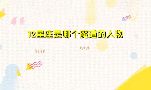 12星座是哪个魔道的人物