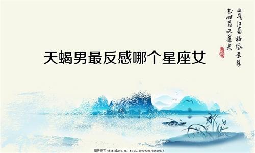 天蝎男最反感哪个星座女