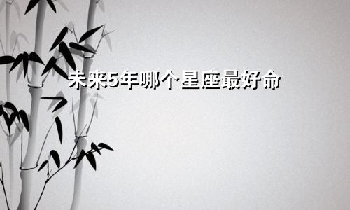 未来5年哪个星座最好命