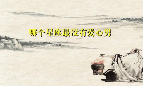 哪个星座最没有爱心男