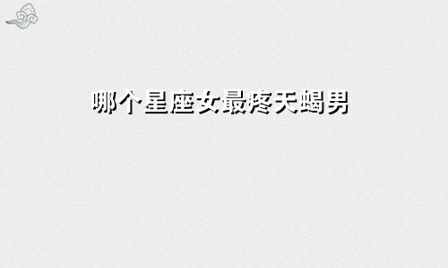 哪个星座女最疼天蝎男