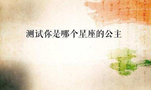 测试你是哪个星座的公主