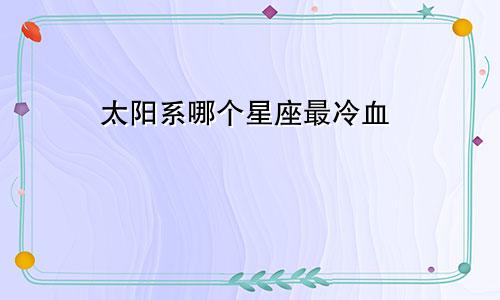 太阳系哪个星座最冷血