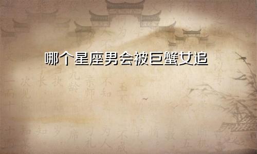 哪个星座男会被巨蟹女追