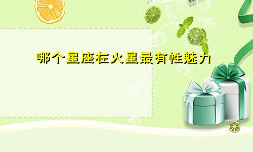 哪个星座在火星最有性魅力